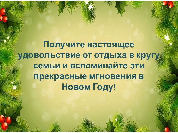 Получите настоящее удовольствие от отдыха в кругу семьи и вспоминайте эти прекрасные мгновения в Новом Году!