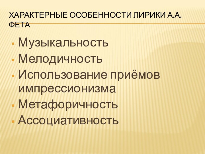 ХАРАКТЕРНЫЕ ОСОБЕННОСТИ ЛИРИКИ А.А.ФЕТАМузыкальностьМелодичностьИспользование приёмов импрессионизмаМетафоричностьАссоциативность