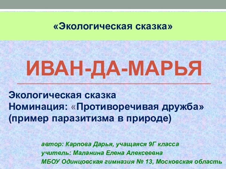 Иван-да-марьяЭкологическая сказкаНоминация: «Противоречивая дружба» (пример паразитизма в природе)«Экологическая сказка»автор: Карпова Дарья, учащаяся