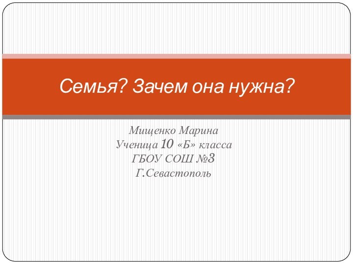 Мищенко Марина Ученица 10 «Б» классаГБОУ СОШ №3 Г.Севастополь Семья? Зачем она нужна?