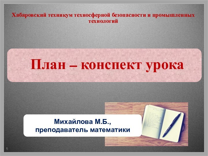 Хабаровский техникум техносферной безопасности и промышленных технологий План – конспект урокаМихайлова М.Б., преподаватель математики