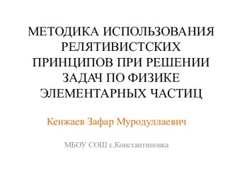 Презентация Методика использования релятивистских принципов при решении задач по физике элементарных частиц