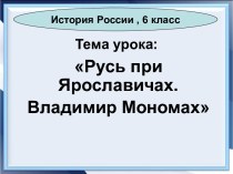 Презентация Русь при Ярославичах. Владимир Мономах