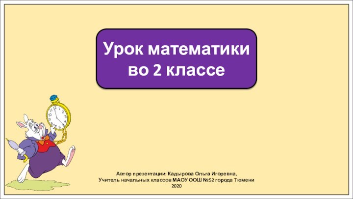 Автор презентации: Кадырова Ольга Игоревна,Учитель начальных классов МАОУ ООШ №52 города Тюмени2020Урок математики во 2 классе