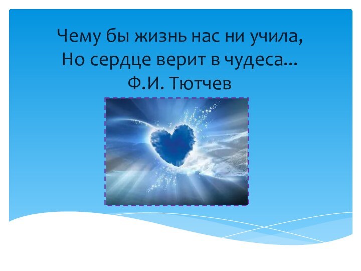 Чему бы жизнь нас ни учила, Но сердце верит в чудеса... Ф.И. Тютчев
