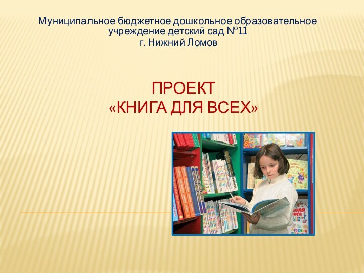 Проект  «Книга для всех»Муниципальное бюджетное дошкольное образовательное учреждение детский сад №11 г. Нижний Ломов