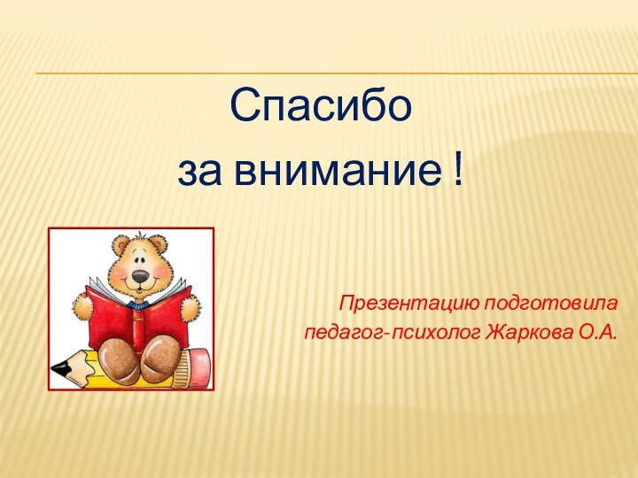 Спасибо за внимание !Презентацию подготовила педагог-психолог Жаркова О.А.