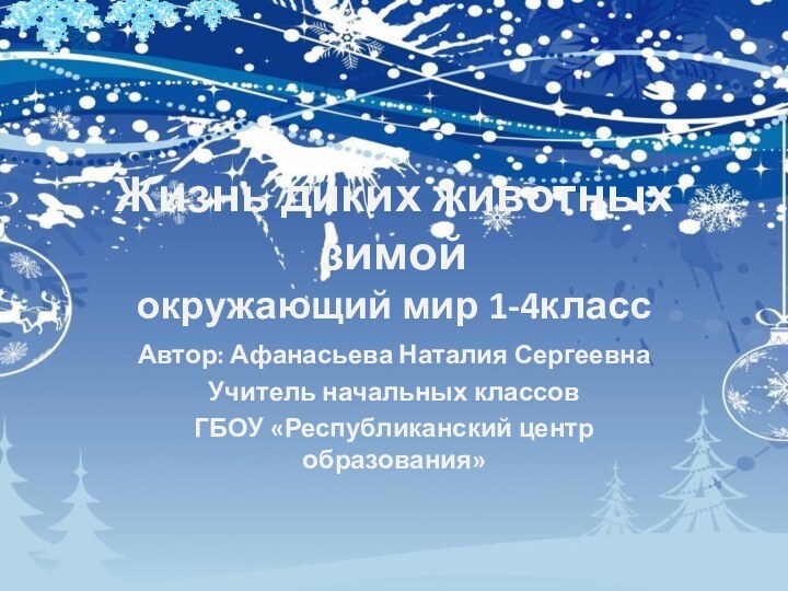 Жизнь диких животных зимой окружающий мир 1-4классАвтор: Афанасьева Наталия СергеевнаУчитель начальных классовГБОУ «Республиканский центр образования»