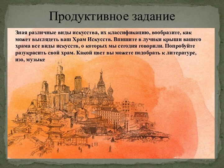 Продуктивное заданиеЗная различные виды искусства, их классификацию, вообразите, как может выглядеть ваш