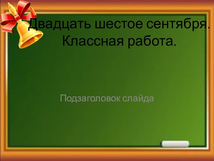 Двадцать шестое сентября. Классная работа.Подзаголовок слайда