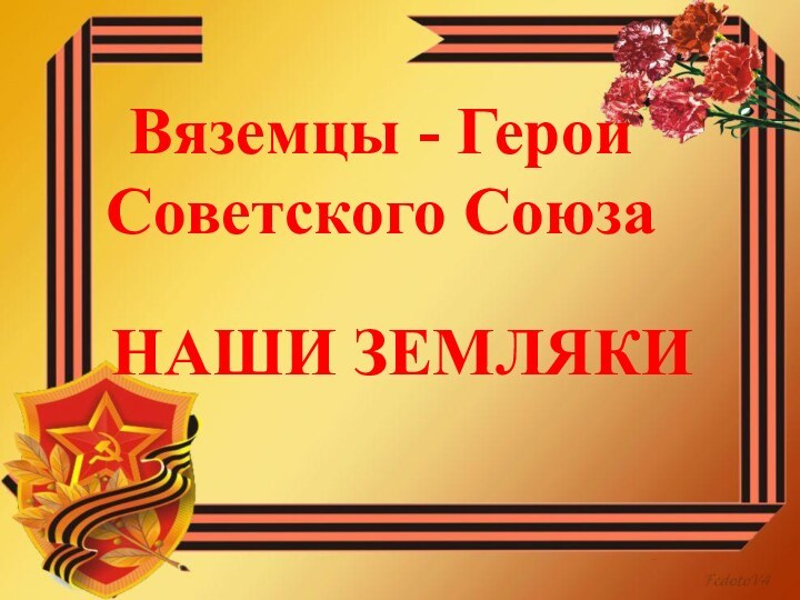 НАШИ ЗЕМЛЯКИВяземцы - Герои Советского Союза