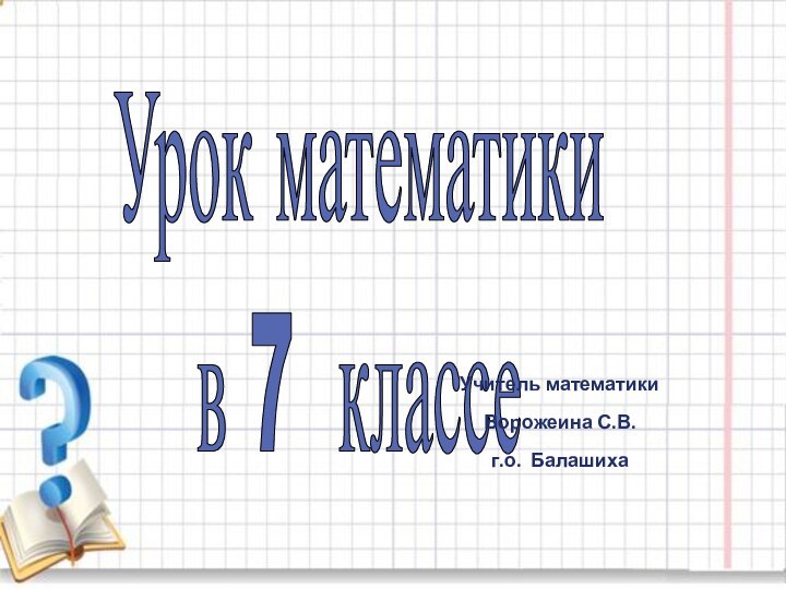 Урок математикив 7 классеУчитель математикиВорожеина С.В.г.о. Балашиха