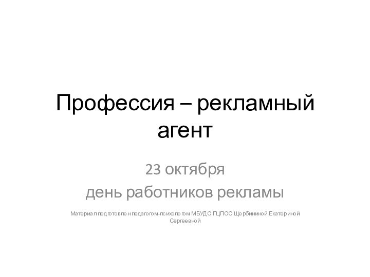 Профессия – рекламный агент23 октября день работников рекламыМатериал подготовлен педагогом-психологом МБУДО ГЦПОО Щербининой Екатериной Сергеевной