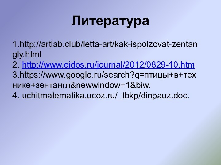 Литература1.http://artlab.club/letta-art/kak-ispolzovat-zentangly.html2. http://www.eidos.ru/journal/2012/0829-10.htm3.https://www.google.ru/search?q=птицы+в+технике+зентангл&newwindow=1&biw.4. uchitmatematika.ucoz.ru/_tbkp/dinpauz.doc.