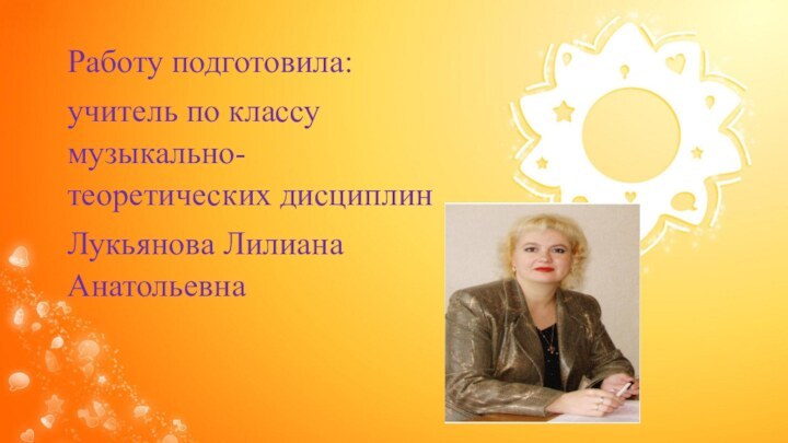 Работу подготовила:учитель по классу музыкально-теоретических дисциплинЛукьянова Лилиана Анатольевна