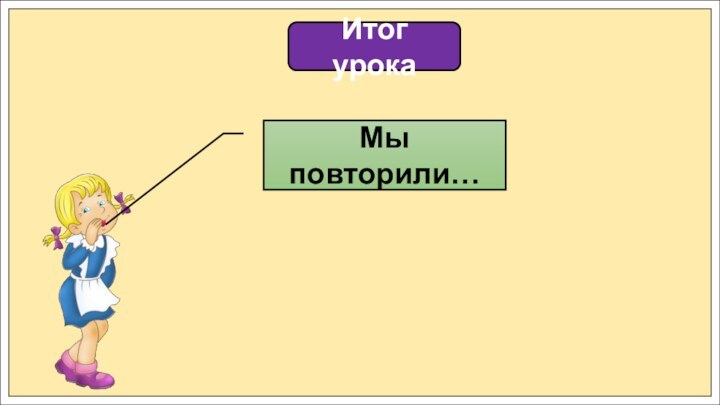 Итог урокаМы повторили…