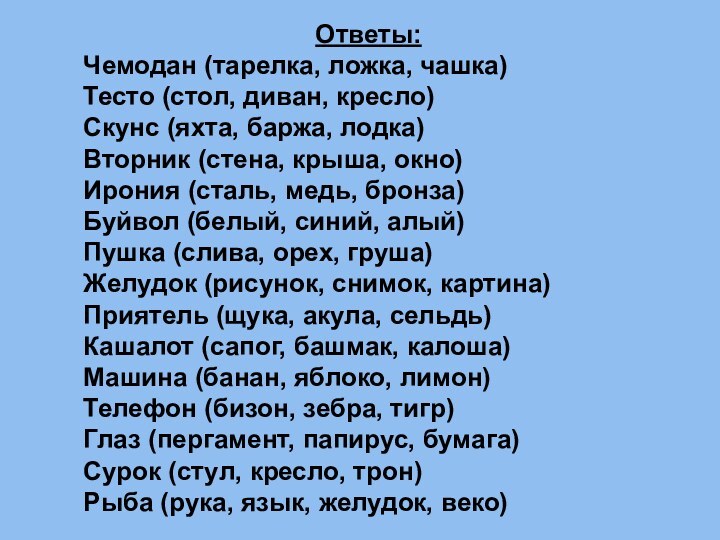 Ответы:Чемодан (тарелка, ложка, чашка) Тесто (стол, диван, кресло) Скунс (яхта, баржа, лодка)