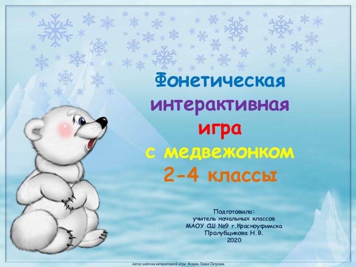 Подготовила: учитель начальных классов МАОУ СШ №9 г.Красноуфимска Пролубщикова Н.В.2020Фонетическая интерактивная игра с медвежонком2-4 классы