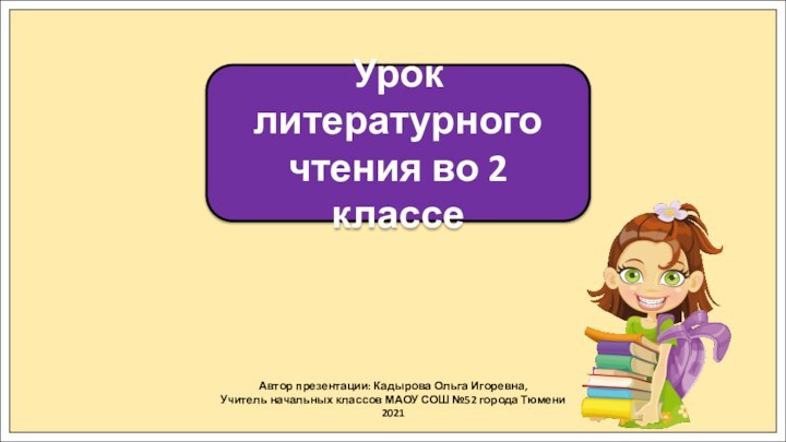 Автор презентации: Кадырова Ольга Игоревна,Учитель начальных классов МАОУ СОШ №52 города Тюмени2021Урок