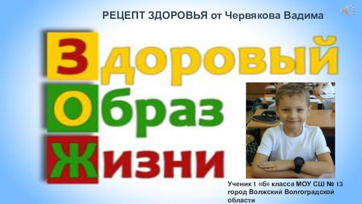 РЕЦЕПТ ЗДОРОВЬЯ от Червякова ВадимаУченик 1 «б» класса МОУ СШ № 13 город Волжский Волгоградской области