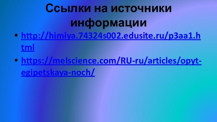 Ссылки на источники информацииhttp://himiya.74324s002.edusite.ru/p3aa1.htmlhttps://melscience.com/RU-ru/articles/opyt-egipetskaya-noch/