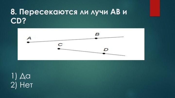 8. Пересекаются ли лучи АВ и СD?      1) Да 2) Нет