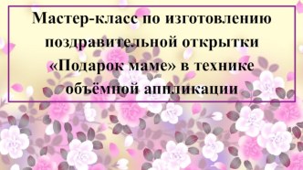 Мастер-класс по изготовлению поздравительной открытки Подарок маме в технике объёмной аппликации