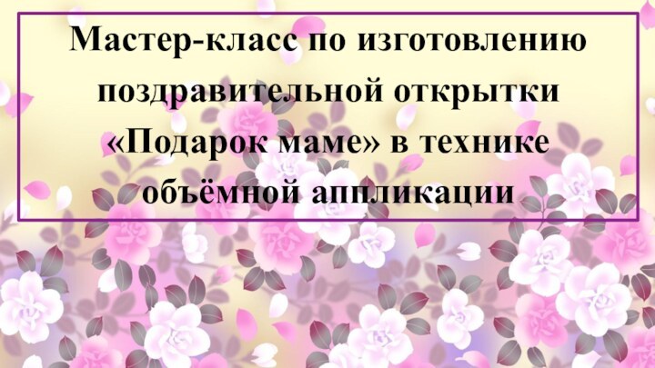 Мастер-класс по изготовлению поздравительной открытки «Подарок маме» в технике объёмной аппликации