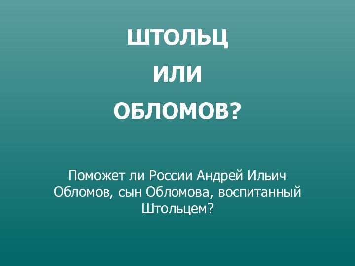 ШТОЛЬЦ ИЛИОБЛОМОВ?Поможет ли России Андрей Ильич Обломов, сын Обломова, воспитанный Штольцем?