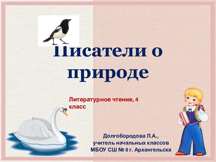 Писатели о природеДолгобородова Л.А.,учитель начальных классовМБОУ СШ № 8 г. АрхангельскаЛитературное чтение, 4 класс