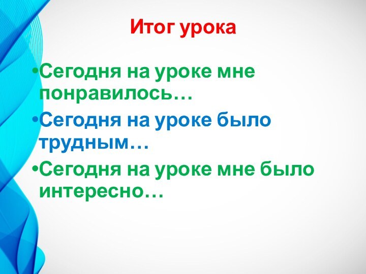 Итог урокаСегодня на уроке мне понравилось…Сегодня на уроке было трудным…Сегодня на уроке мне было интересно…