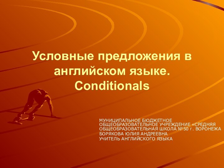 Условные предложения в английском языке. Conditionals МУНИЦИПАЛЬНОЕ БЮДЖЕТНОЕ ОБЩЕОБРАЗОВАТЕЛЬНОЕ УЧРЕЖДЕНИЕ «СРЕДНЯЯ ОБЩЕОБРАЗОВАТЕЛЬНАЯ