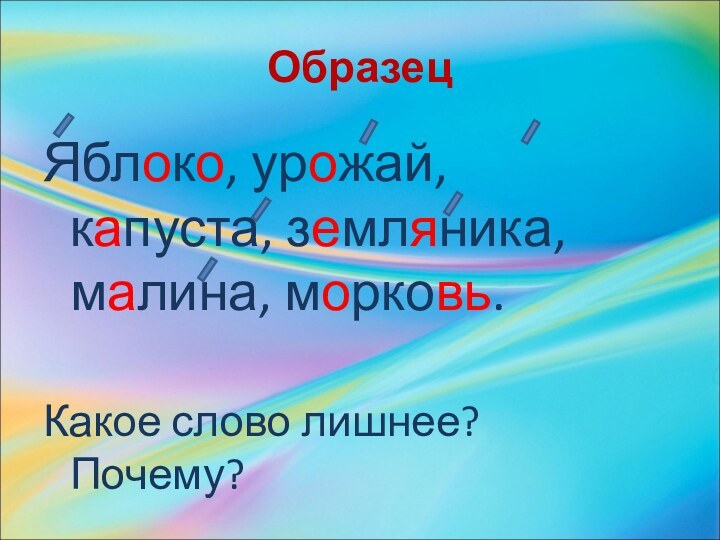 ОбразецЯблоко, урожай, капуста, земляника, малина, морковь.Какое слово лишнее? Почему?