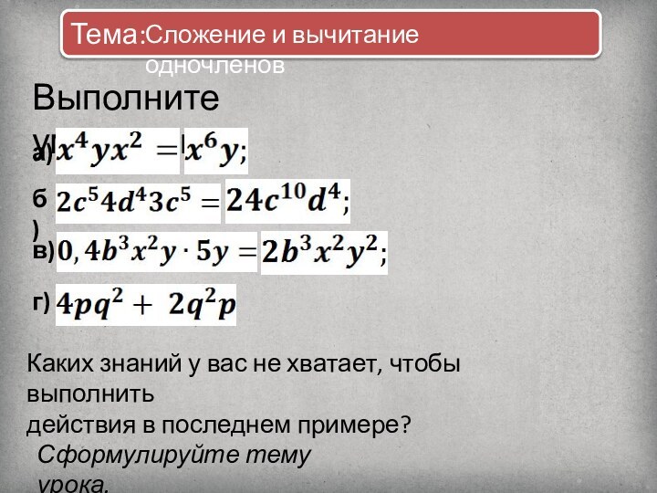 Тема:Выполните умножение:а) б)в) г) Каких знаний у вас не хватает, чтобы выполнить