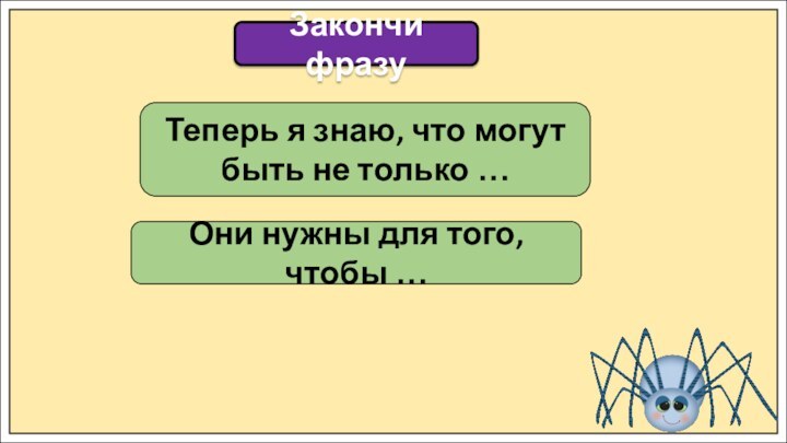 Закончи фразуТеперь я знаю, что могут быть не только …Они нужны для того, чтобы …