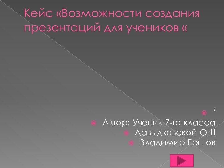 Кейс «Возможности создания презентаций для учеников «‘Автор: Ученик 7-го классаДавыдковской ОШ Владимир Ершов