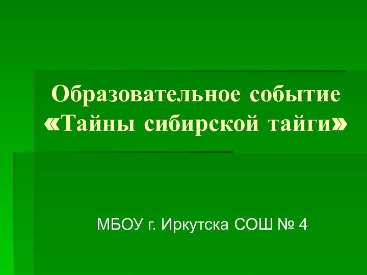 Образовательное событие  «Тайны сибирской тайги»МБОУ г. Иркутска СОШ № 4