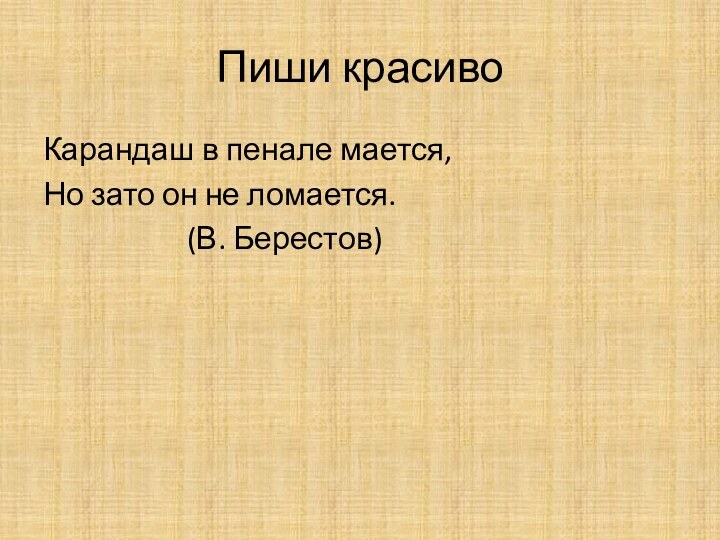 Пиши красивоКарандаш в пенале мается,Но зато он не ломается.				(В. Берестов)