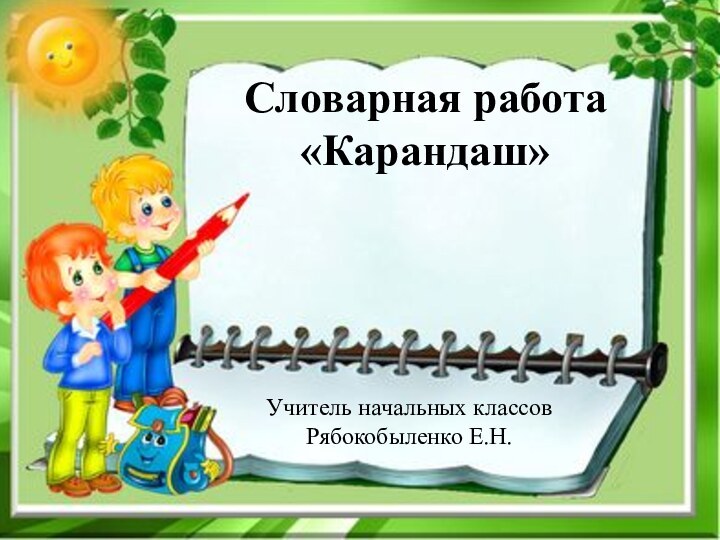 Словарная работа «Карандаш»Учитель начальных классов Рябокобыленко Е.Н.