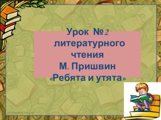 Презентация к уроку литературного чтения во 2- ом классе М.Пришвин Ребята и утята