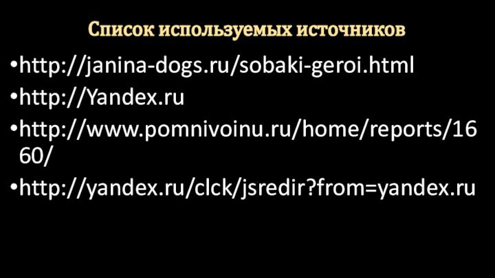 Список используемых источниковhttp://janina-dogs.ru/sobaki-geroi.htmlhttp://Yandex.ruhttp://www.pomnivoinu.ru/home/reports/1660/http://yandex.ru/clck/jsredir?from=yandex.ru