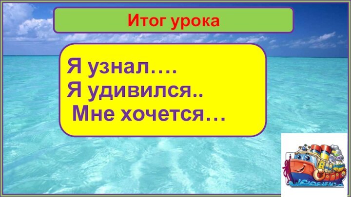 Итог урокаЯ узнал….Я удивился.. Мне хочется…