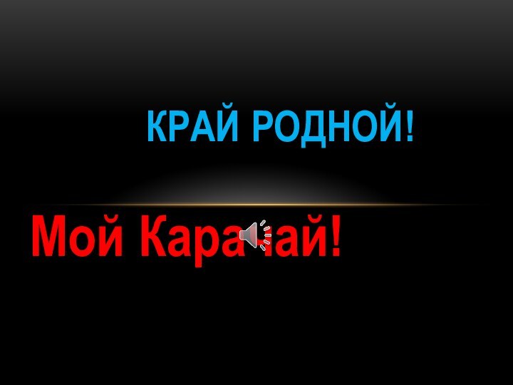 Край родной!Мой Карачай!