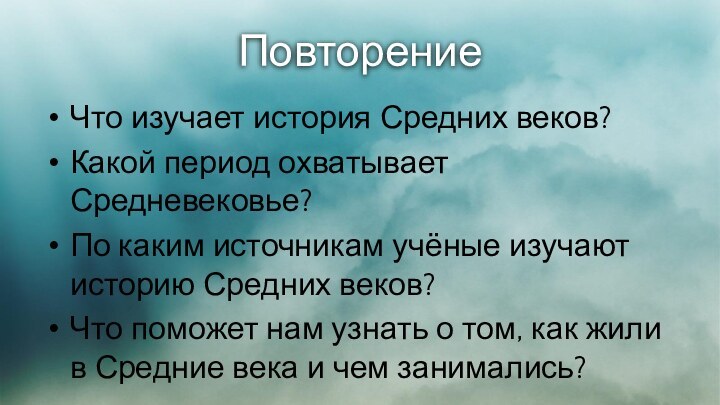 ПовторениеЧто изучает история Средних веков?Какой период охватывает Средневековье?По каким источникам учёные изучают