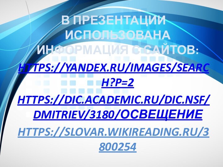 В презентации использована информация с сайтов:https://yandex.ru/images/search?p=2https://dic.academic.ru/dic.nsf/dmitriev/3180/освещениеhttps://slovar.wikireading.ru/3800254