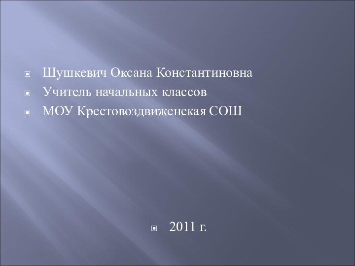 Шушкевич Оксана КонстантиновнаУчитель начальных классовМОУ Крестовоздвиженская СОШ  2011 г.