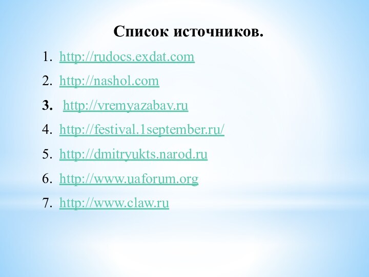 Список источников.http://rudocs.exdat.comhttp://nashol.com http://vremyazabav.ruhttp://festival.1september.ru/http://dmitryukts.narod.ruhttp://www.uaforum.orghttp://www.claw.ru