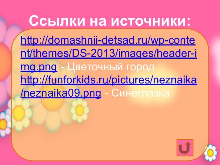 Ссылки на источники:http://domashnii-detsad.ru/wp-content/themes/DS-2013/images/header-img.png - Цветочный городhttp://funforkids.ru/pictures/neznaika/neznaika09.png - Синеглазка