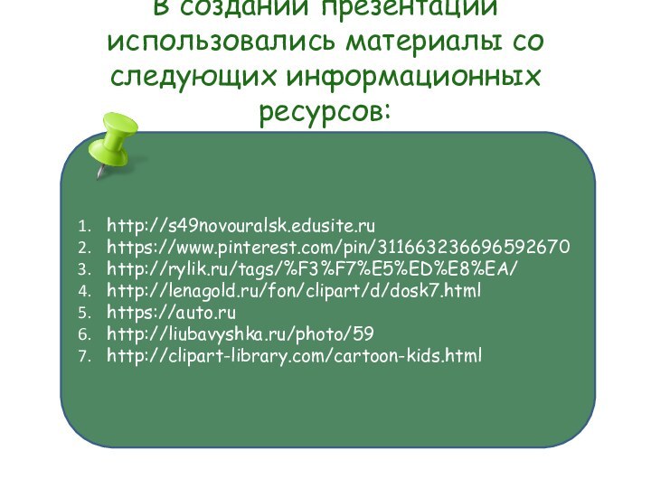 В создании презентации использовались материалы со следующих информационных ресурсов: http://s49novouralsk.edusite.ruhttps://www.pinterest.com/pin/311663236696592670http://rylik.ru/tags/%F3%F7%E5%ED%E8%EA/http://lenagold.ru/fon/clipart/d/dosk7.htmlhttps://auto.ruhttp://liubavyshka.ru/photo/59http://clipart-library.com/cartoon-kids.html