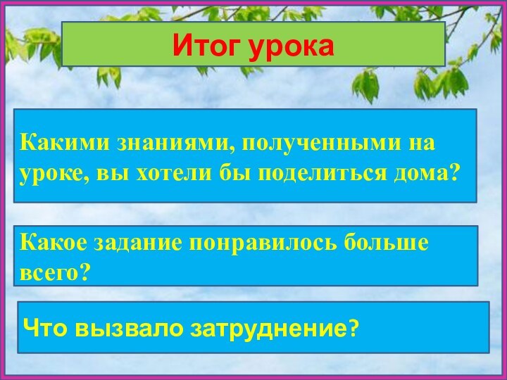 Итог урокаКакими знаниями, полученными на уроке, вы хотели бы поделиться дома?Какое задание